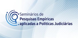 CNJ promoverá “Seminários de Pesquisas Empíricas Aplicadas a Políticas Judiciárias” dia 13 de abril